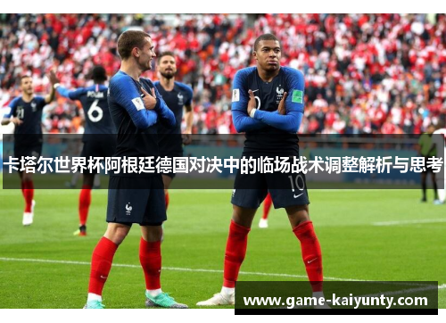 卡塔尔世界杯阿根廷德国对决中的临场战术调整解析与思考