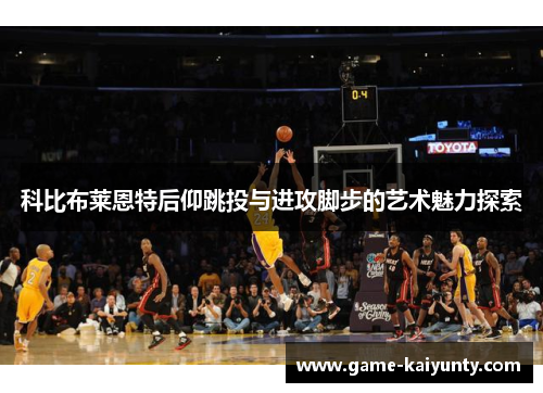 科比布莱恩特后仰跳投与进攻脚步的艺术魅力探索