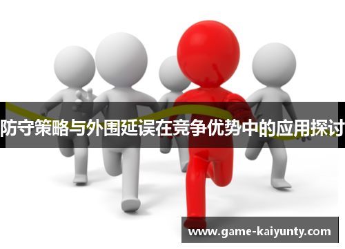 防守策略与外围延误在竞争优势中的应用探讨