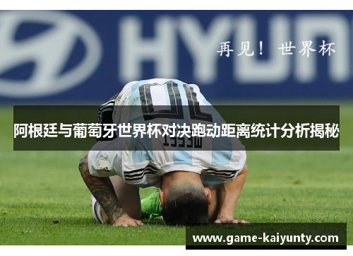 阿根廷与葡萄牙世界杯对决跑动距离统计分析揭秘