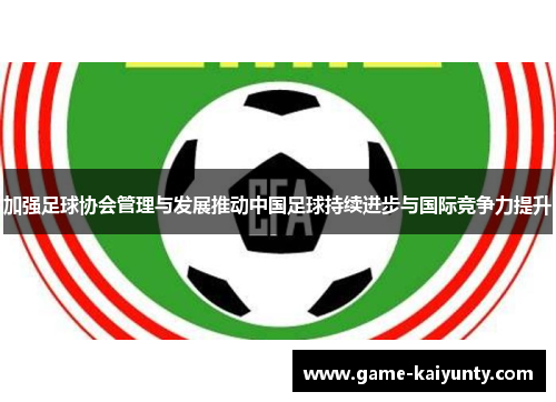 加强足球协会管理与发展推动中国足球持续进步与国际竞争力提升