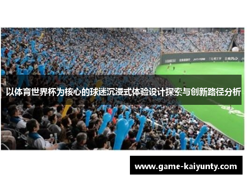 以体育世界杯为核心的球迷沉浸式体验设计探索与创新路径分析
