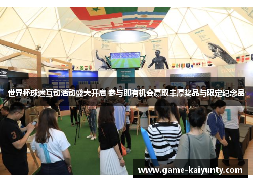 世界杯球迷互动活动盛大开启 参与即有机会赢取丰厚奖品与限定纪念品 世界杯球迷互动活动盛大开启 参与即有机会赢取丰厚奖品与限定纪念品