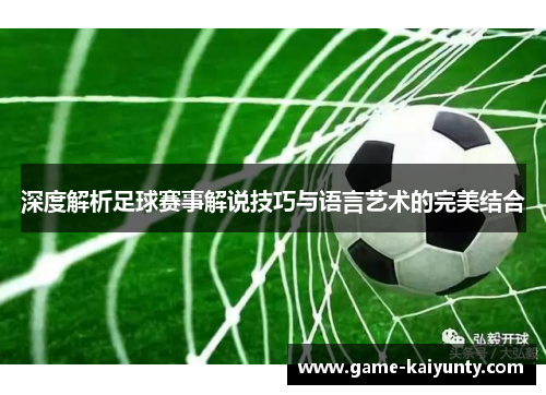 深度解析足球赛事解说技巧与语言艺术的完美结合 深度解析足球赛事解说技巧与语言艺术的完美结合
