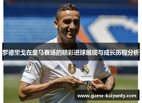 罗德里戈在皇马赛场的精彩进球展现与成长历程分析