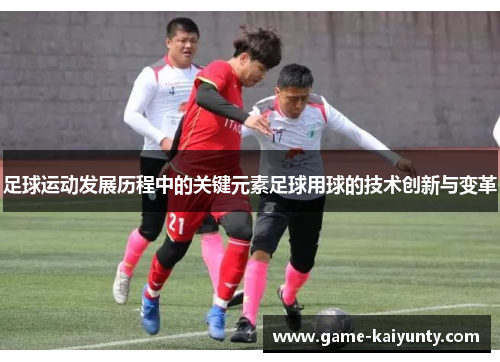 足球运动发展历程中的关键元素足球用球的技术创新与变革 足球运动发展历程中的关键元素足球用球的技术创新与变革