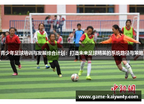 青少年足球培训与发展综合计划:打造未来足球精英的系统路径与策略 青少年足球培训与发展综合计划:打造未来足球精英的系统路径与策略