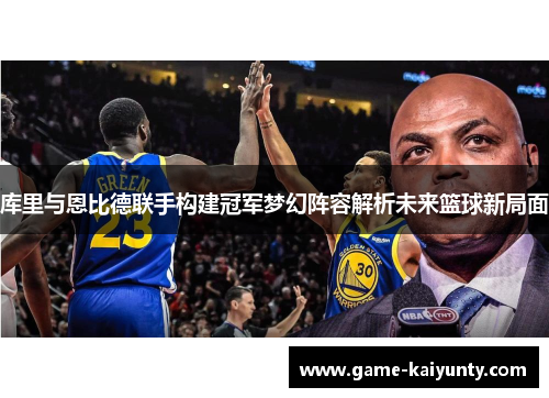 库里与恩比德联手构建冠军梦幻阵容解析未来篮球新局面