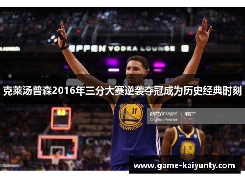 克莱汤普森2016年三分大赛逆袭夺冠成为历史经典时刻
