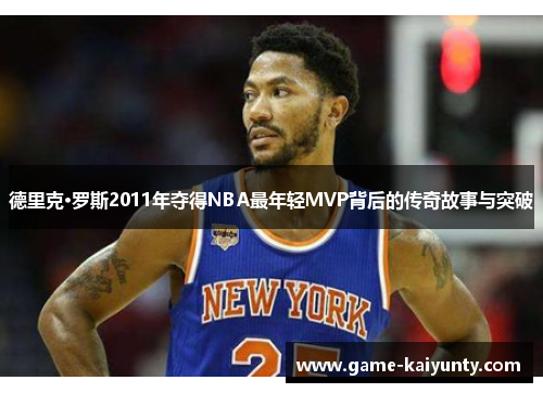 德里克·罗斯2011年夺得NBA最年轻MVP背后的传奇故事与突破