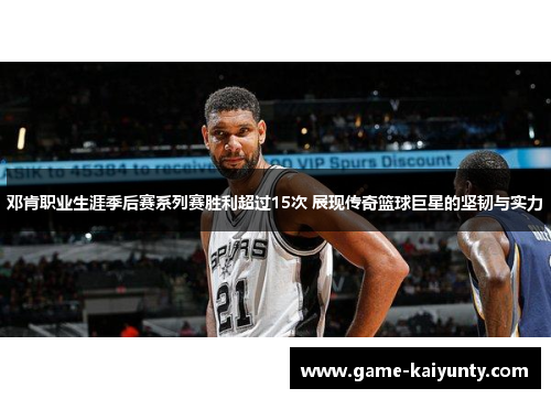 邓肯职业生涯季后赛系列赛胜利超过15次 展现传奇篮球巨星的坚韧与实力