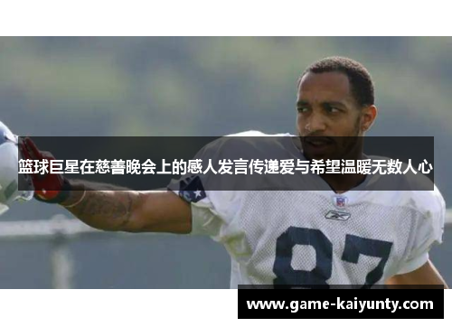 篮球巨星在慈善晚会上的感人发言传递爱与希望温暖无数人心 篮球巨星在慈善晚会上的感人发言传递爱与希望温暖无数人心