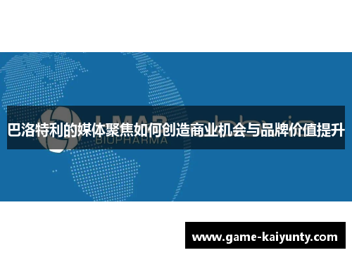 巴洛特利的媒体聚焦如何创造商业机会与品牌价值提升