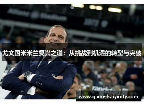 尤文国米米兰复兴之道：从挑战到机遇的转型与突破