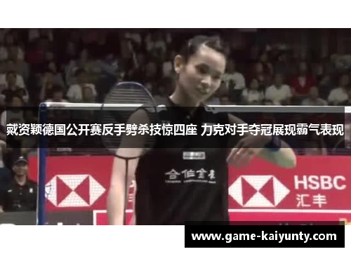 戴资颖德国公开赛反手劈杀技惊四座 力克对手夺冠展现霸气表现