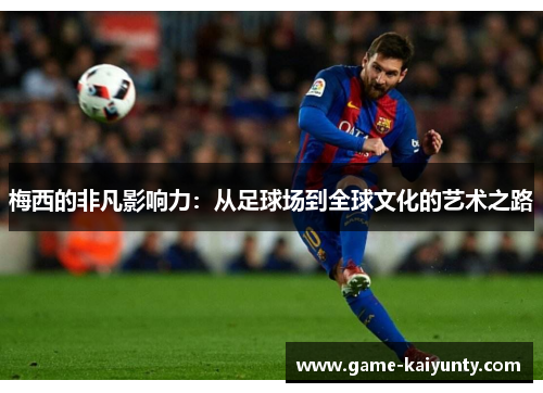 梅西的非凡影响力：从足球场到全球文化的艺术之路