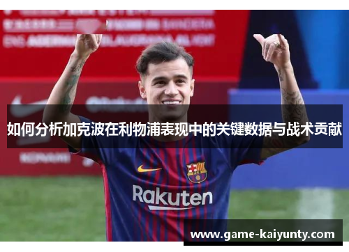 如何分析加克波在利物浦表现中的关键数据与战术贡献