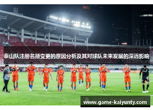 泰山队注册名额变更的原因分析及其对球队未来发展的深远影响
