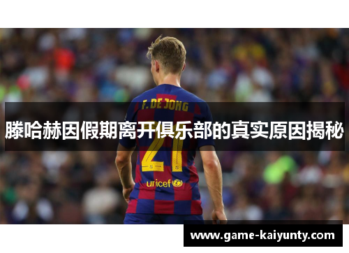 滕哈赫因假期离开俱乐部的真实原因揭秘 滕哈赫因假期离开俱乐部的真实原因揭秘