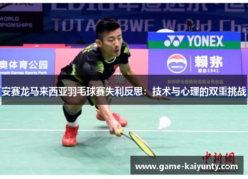 安赛龙马来西亚羽毛球赛失利反思：技术与心理的双重挑战