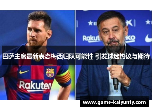 巴萨主席最新表态梅西归队可能性 引发球迷热议与期待