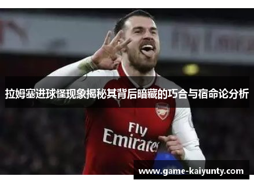 拉姆塞进球怪现象揭秘其背后暗藏的巧合与宿命论分析