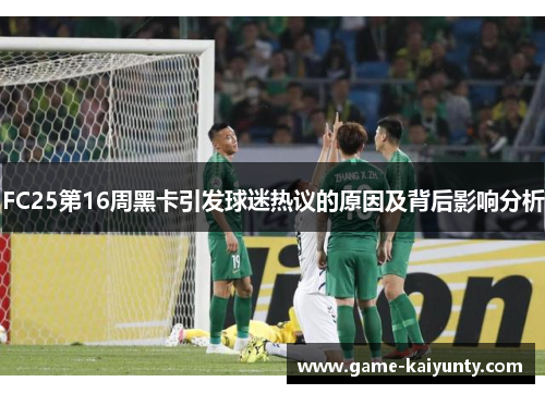 FC25第16周黑卡引发球迷热议的原因及背后影响分析