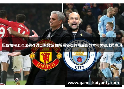 巴黎如何上演逆袭戏码击败曼城 细解精彩逆转背后的战术与关键球员表现