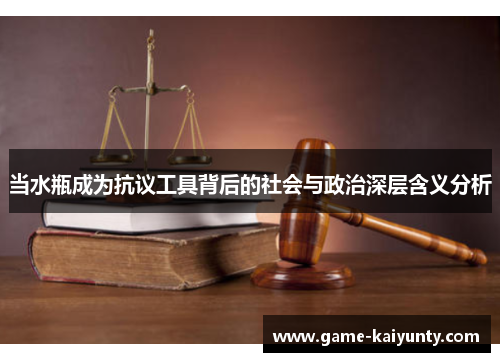 当水瓶成为抗议工具背后的社会与政治深层含义分析