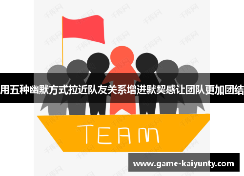用五种幽默方式拉近队友关系增进默契感让团队更加团结