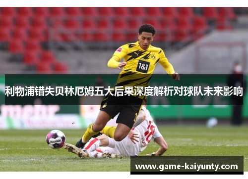 利物浦错失贝林厄姆五大后果深度解析对球队未来影响