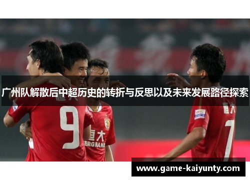 广州队解散后中超历史的转折与反思以及未来发展路径探索