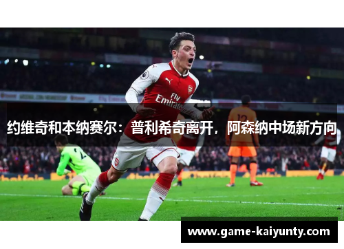 约维奇和本纳赛尔：普利希奇离开，阿森纳中场新方向