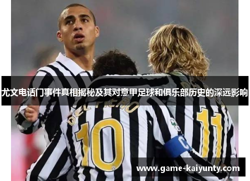 尤文电话门事件真相揭秘及其对意甲足球和俱乐部历史的深远影响