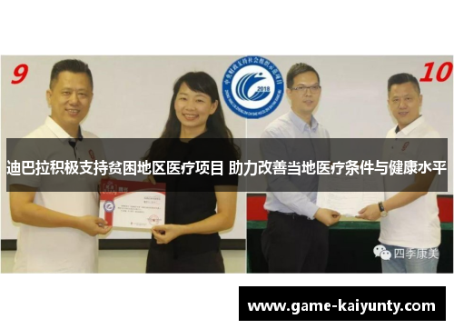 迪巴拉积极支持贫困地区医疗项目 助力改善当地医疗条件与健康水平