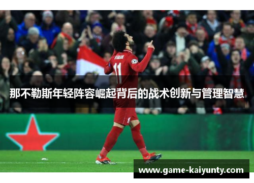 那不勒斯年轻阵容崛起背后的战术创新与管理智慧