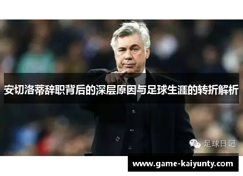安切洛蒂辞职背后的深层原因与足球生涯的转折解析