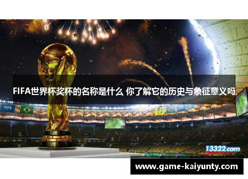 FIFA世界杯奖杯的名称是什么 你了解它的历史与象征意义吗