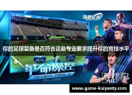 你的足球装备是否符合这些专业要求提升你的竞技水平