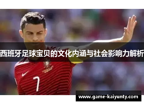 西班牙足球宝贝的文化内涵与社会影响力解析