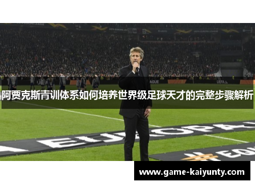 阿贾克斯青训体系如何培养世界级足球天才的完整步骤解析