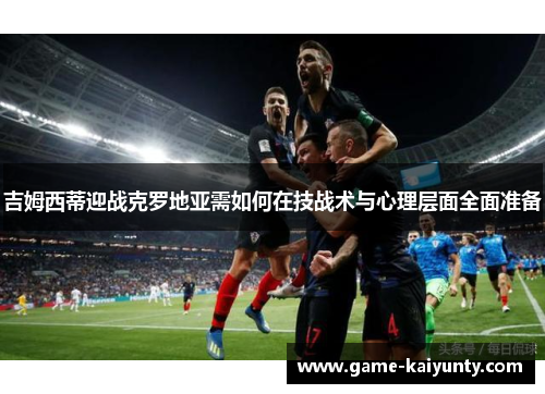 吉姆西蒂迎战克罗地亚需如何在技战术与心理层面全面准备
