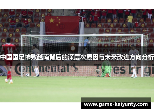 中国国足惨败越南背后的深层次原因与未来改进方向分析