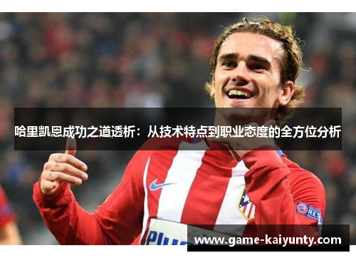 哈里凯恩成功之道透析：从技术特点到职业态度的全方位分析