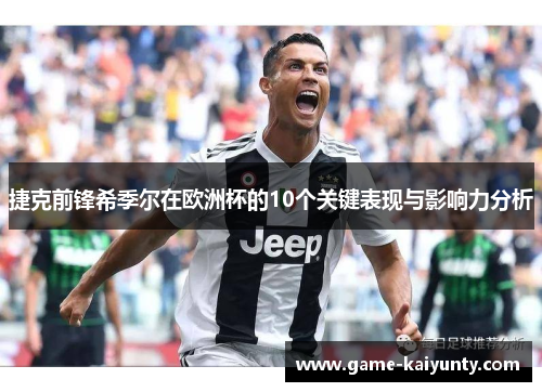 捷克前锋希季尔在欧洲杯的10个关键表现与影响力分析