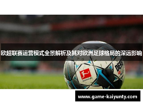 欧超联赛运营模式全景解析及其对欧洲足球格局的深远影响