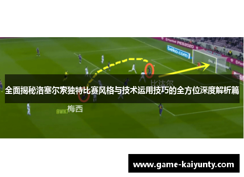 全面揭秘洛塞尔索独特比赛风格与技术运用技巧的全方位深度解析篇